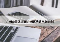 广州公司区块链[广州区块链产业协会]