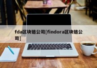 fda区块链公司[findora区块链公司]