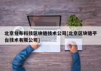 北京分布科技区块链技术公司[北京区块链平台技术有限公司]