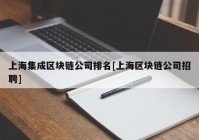 上海集成区块链公司排名[上海区块链公司招聘]