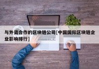 与外资合作的区块链公司[中国国际区块链企业影响排行]