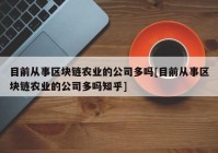 目前从事区块链农业的公司多吗[目前从事区块链农业的公司多吗知乎]