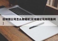 区块链公司怎么做墙纸[区块链公司如何盈利]