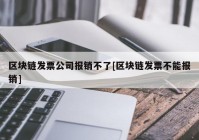 区块链发票公司报销不了[区块链发票不能报销]