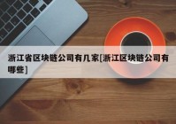 浙江省区块链公司有几家[浙江区块链公司有哪些]