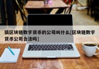 搞区块链数字货币的公司叫什么[区块链数字货币公司合法吗]