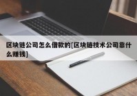 区块链公司怎么借款的[区块链技术公司靠什么赚钱]