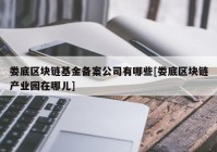 娄底区块链基金备案公司有哪些[娄底区块链产业园在哪儿]