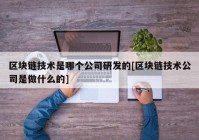 区块链技术是哪个公司研发的[区块链技术公司是做什么的]