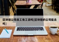 区块链公司员工有工资吗[区块链的公司能去吗]