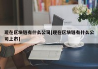 现在区块链有什么公司[现在区块链有什么公司上市]