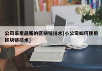 公司采用最新的区块链技术[小公司如何使用区块链技术]