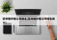 区块链炒股公司排名[区块链炒股公司排名前十]